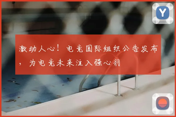 激动人心！电竞国际组织公告发布，为电竞未来注入强心剂
