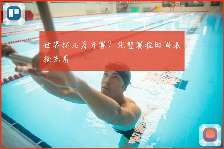 世界杯几月开赛？完整赛程时间表抢先看