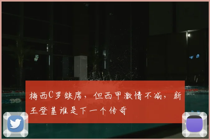 梅西C罗缺席，但西甲激情不减，新王登基谁是下一个传奇