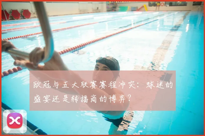 欧冠与五大联赛赛程冲突：球迷的盛宴还是转播商的博弈？