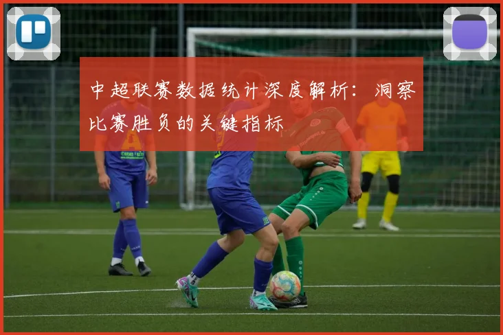中超联赛数据统计深度解析：洞察比赛胜负的关键指标