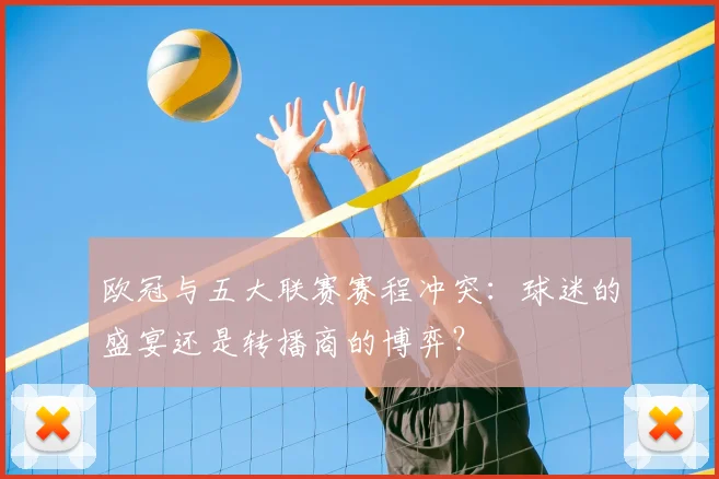 欧冠与五大联赛赛程冲突：球迷的盛宴还是转播商的博弈？