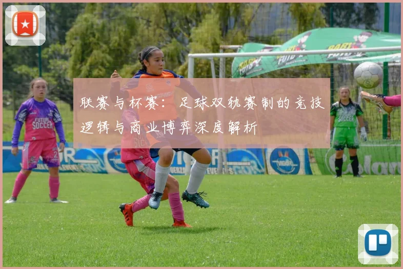 联赛与杯赛：足球双轨赛制的竞技逻辑与商业博弈深度解析