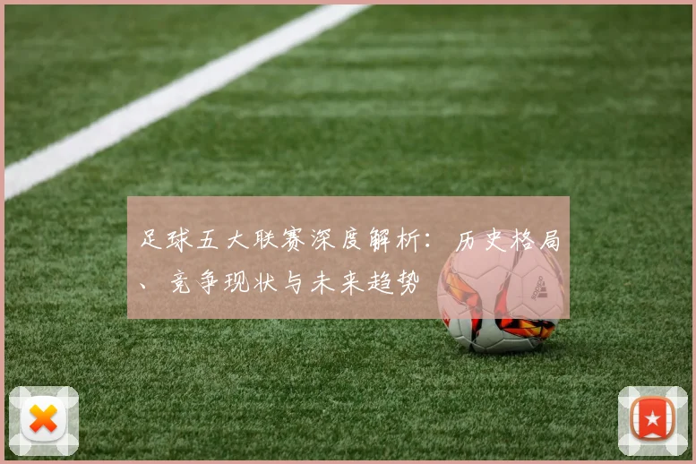 足球五大联赛深度解析：历史格局、竞争现状与未来趋势