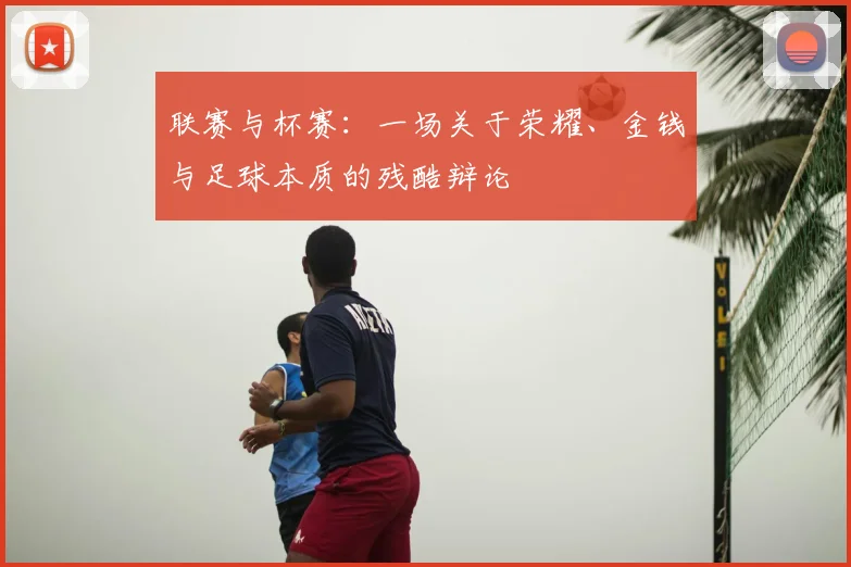 联赛与杯赛：一场关于荣耀、金钱与足球本质的残酷辩论