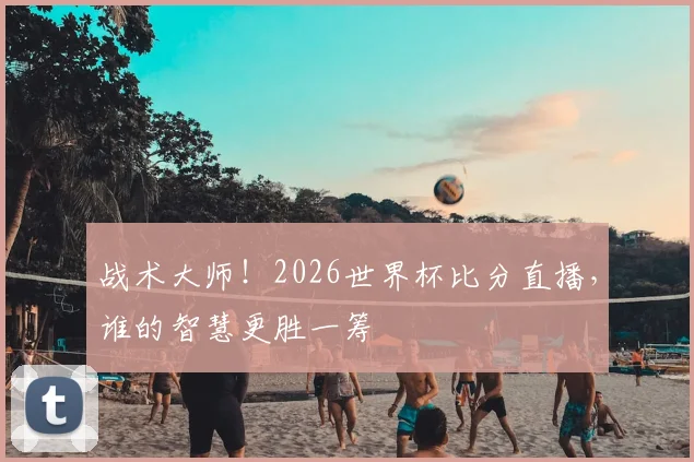 战术大师！2026世界杯比分直播，谁的智慧更胜一筹