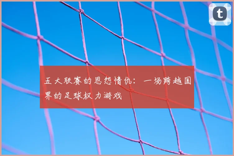 五大联赛的恩怨情仇：一场跨越国界的足球权力游戏